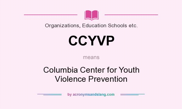 What does CCYVP mean? It stands for Columbia Center for Youth Violence Prevention