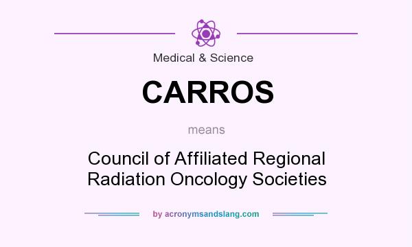 What does CARROS mean? It stands for Council of Affiliated Regional Radiation Oncology Societies