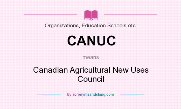 What does CANUC mean? It stands for Canadian Agricultural New Uses Council