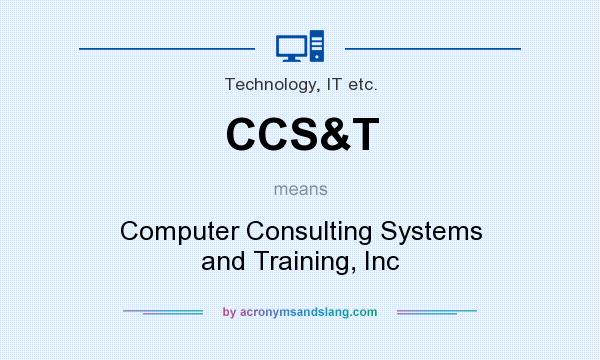 What does CCS&T mean? It stands for Computer Consulting Systems and Training, Inc