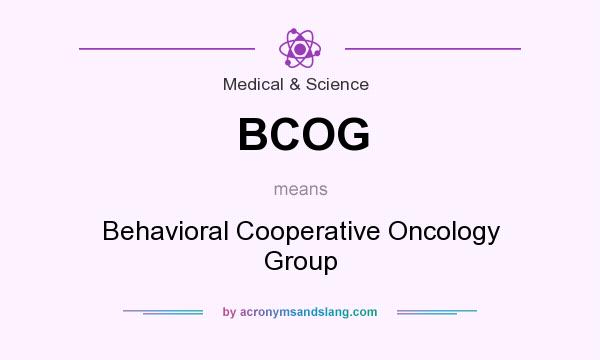 What does BCOG mean? It stands for Behavioral Cooperative Oncology Group