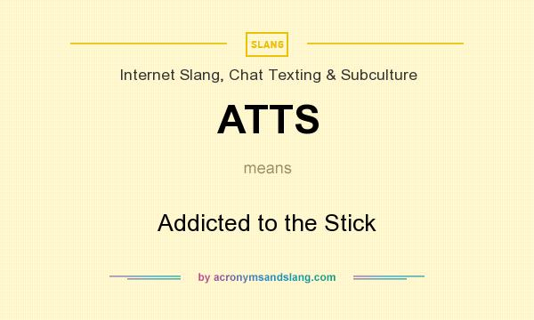 What does ATTS mean? It stands for Addicted to the Stick