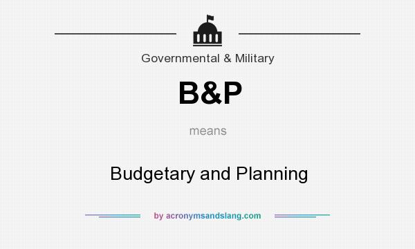 What does B&P mean? It stands for Budgetary and Planning