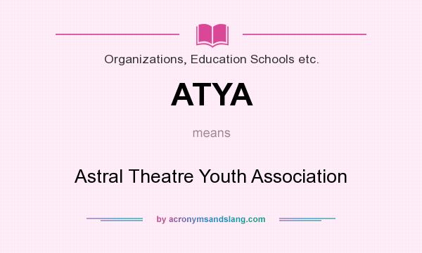 What does ATYA mean? It stands for Astral Theatre Youth Association