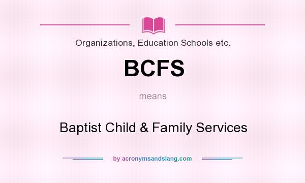 What does BCFS mean? It stands for Baptist Child & Family Services