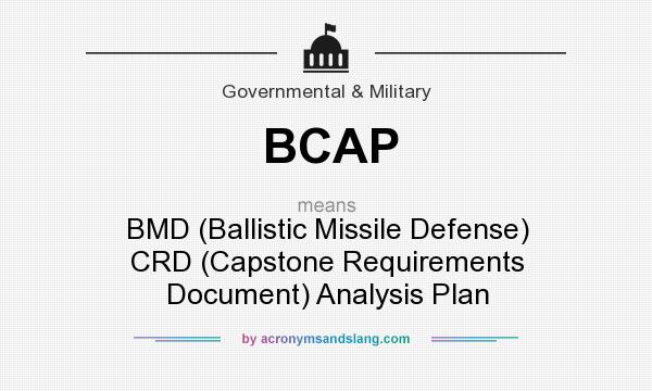 What does BCAP mean? It stands for BMD (Ballistic Missile Defense) CRD (Capstone Requirements Document) Analysis Plan