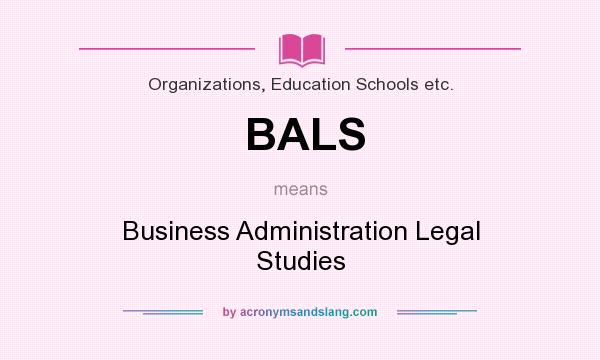 What does BALS mean? It stands for Business Administration Legal Studies