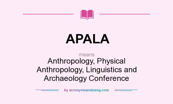 What does APALA mean? It stands for Anthropology, Physical Anthropology, Linguistics and Archaeology Conference