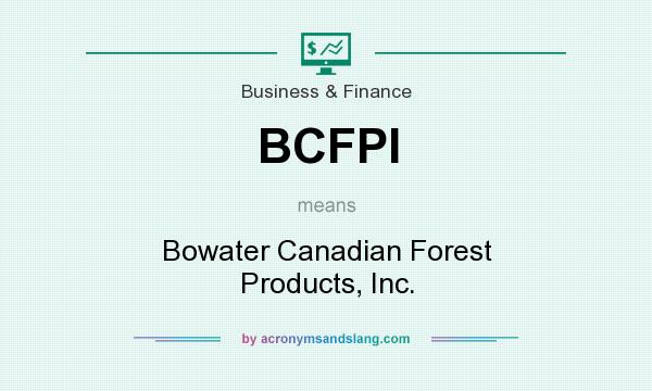 What does BCFPI mean? It stands for Bowater Canadian Forest Products, Inc.