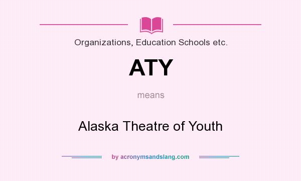 What does ATY mean? It stands for Alaska Theatre of Youth