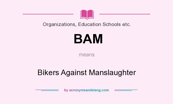 What does BAM mean? It stands for Bikers Against Manslaughter