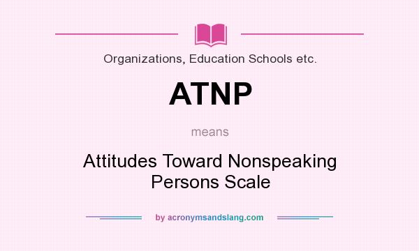 What does ATNP mean? It stands for Attitudes Toward Nonspeaking Persons Scale