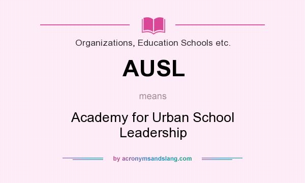 What does AUSL mean? It stands for Academy for Urban School Leadership