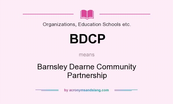 What does BDCP mean? It stands for Barnsley Dearne Community Partnership