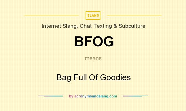 What does BFOG mean? It stands for Bag Full Of Goodies