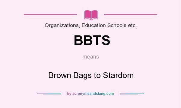 What does BBTS mean? It stands for Brown Bags to Stardom