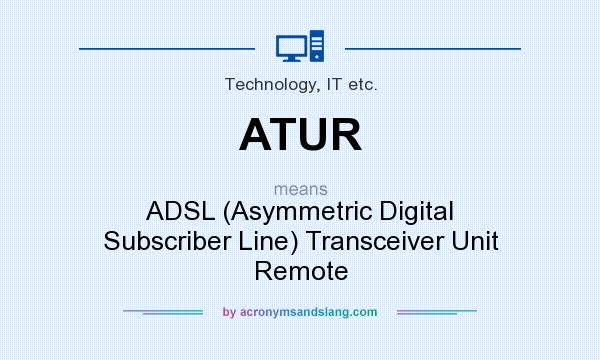 What does ATUR mean? It stands for ADSL (Asymmetric Digital Subscriber Line) Transceiver Unit Remote