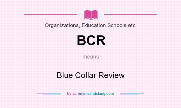 What does BCR mean? It stands for Blue Collar Review