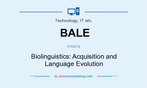 What does BALE mean? It stands for Biolinguistics: Acquisition and Language Evolution