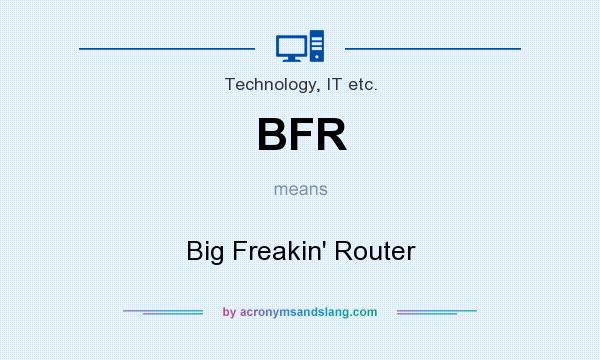 What does BFR mean? It stands for Big Freakin` Router