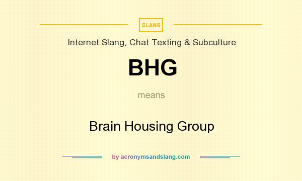 What does BHG mean? It stands for Brain Housing Group