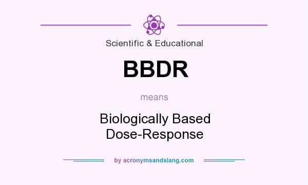 What does BBDR mean? It stands for Biologically Based Dose-Response