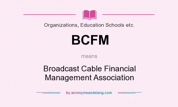 What does BCFM mean? It stands for Broadcast Cable Financial Management Association