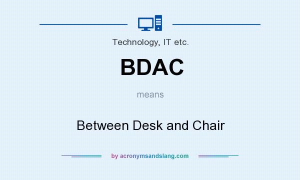 What does BDAC mean? It stands for Between Desk and Chair