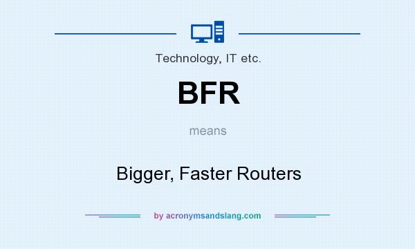 What does BFR mean? It stands for Bigger, Faster Routers