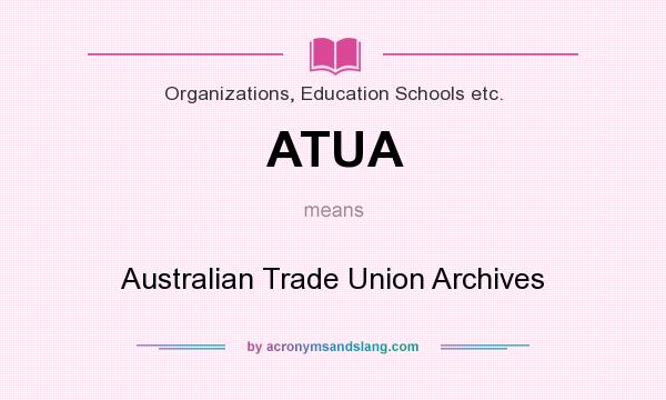 What does ATUA mean? It stands for Australian Trade Union Archives
