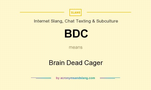 What does BDC mean? It stands for Brain Dead Cager