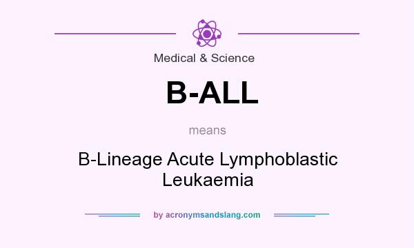 What does B-ALL mean? It stands for B-Lineage Acute Lymphoblastic Leukaemia