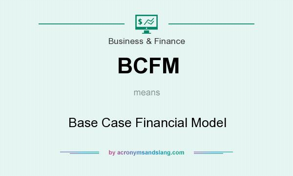 What does BCFM mean? It stands for Base Case Financial Model