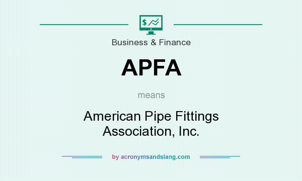 What does APFA mean? It stands for American Pipe Fittings Association, Inc.