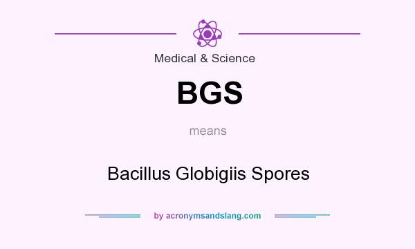 What does BGS mean? It stands for Bacillus Globigiis Spores