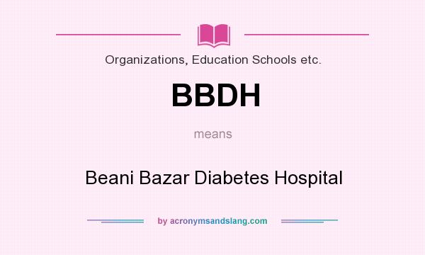 What does BBDH mean? It stands for Beani Bazar Diabetes Hospital