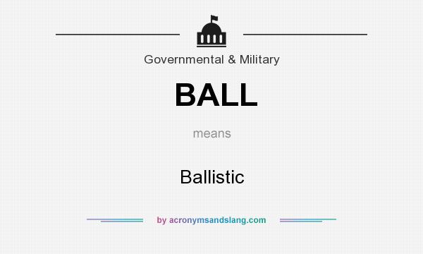 What does BALL mean? It stands for Ballistic