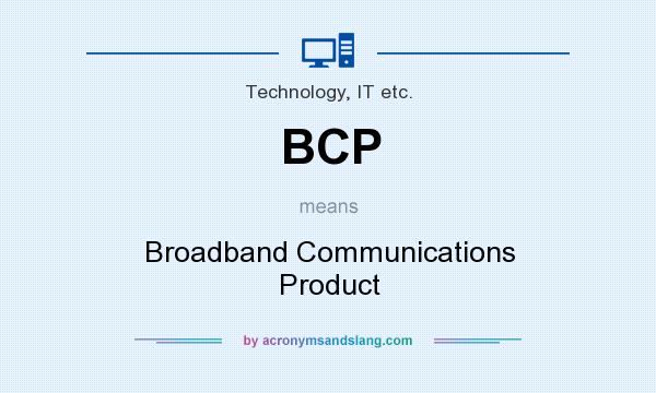 What does BCP mean? It stands for Broadband Communications Product