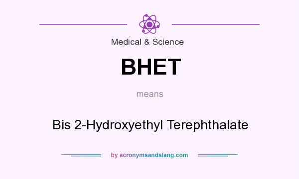 What does BHET mean? It stands for Bis 2-Hydroxyethyl Terephthalate