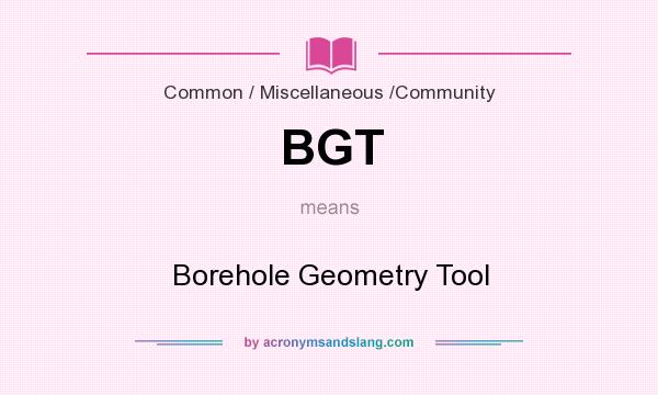 What does BGT mean? It stands for Borehole Geometry Tool