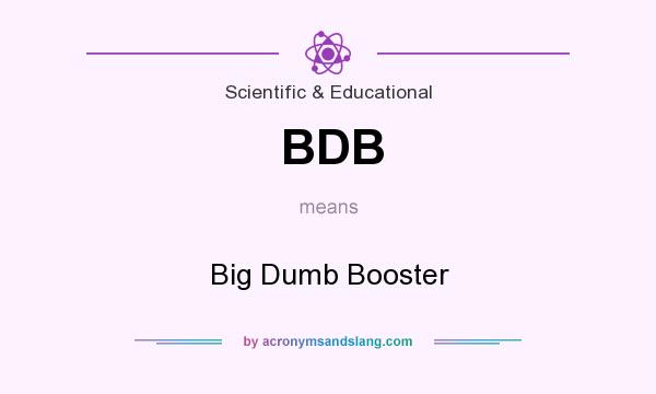 What does BDB mean? It stands for Big Dumb Booster