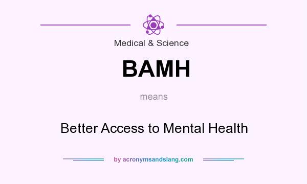 What does BAMH mean? It stands for Better Access to Mental Health
