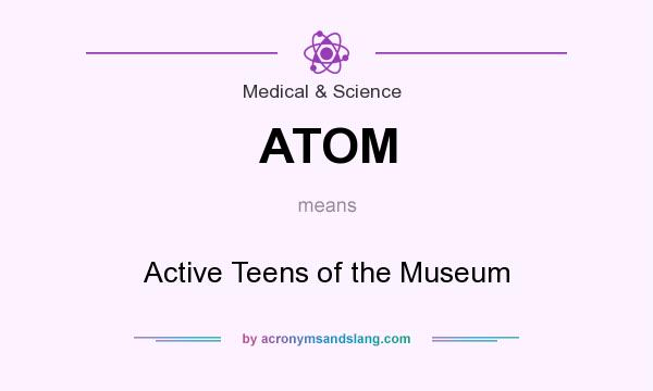 What does ATOM mean? It stands for Active Teens of the Museum