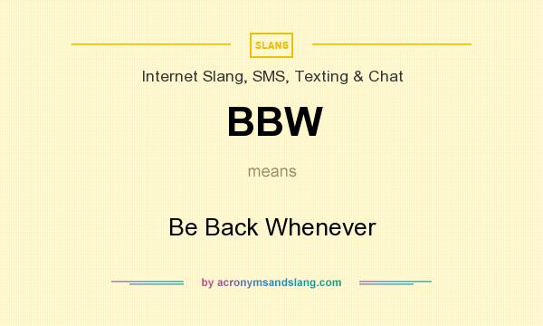 What does BBW mean? It stands for Be Back Whenever