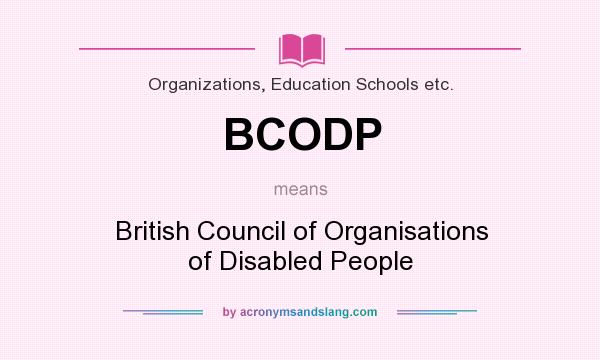 What does BCODP mean? It stands for British Council of Organisations of Disabled People