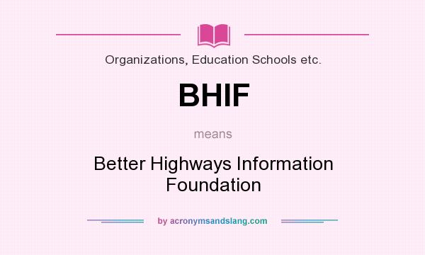 What does BHIF mean? It stands for Better Highways Information Foundation