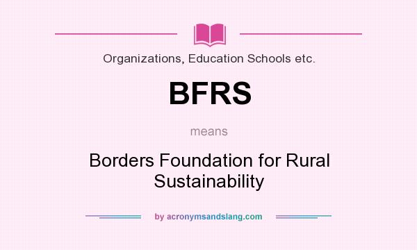 What does BFRS mean? It stands for Borders Foundation for Rural Sustainability
