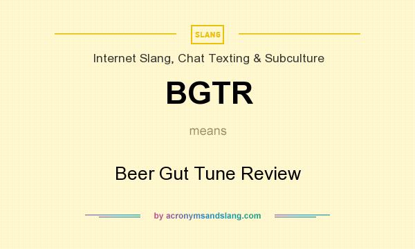What does BGTR mean? It stands for Beer Gut Tune Review