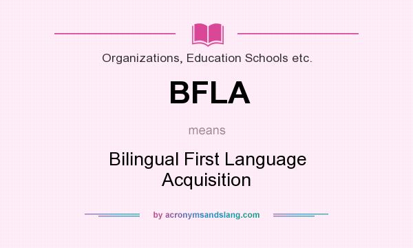 What does BFLA mean? It stands for Bilingual First Language Acquisition
