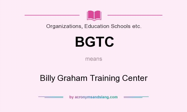 What does BGTC mean? It stands for Billy Graham Training Center